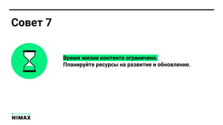 Время жизни контента ограничено.
Планируйте ресурсы на развитие и обновление.
Совет 7
 
