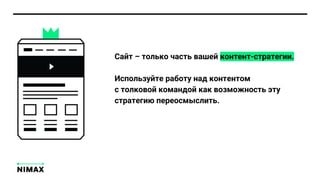 Сайт – только часть вашей контент-стратегии.
Используйте работу над контентом
с толковой командой как возможность эту
стратегию переосмыслить.
 