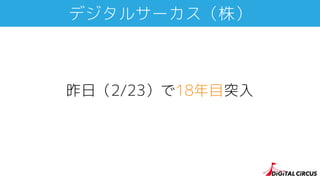 デジタルサーカス（株）
昨日（2/23）で18年目突入
 
