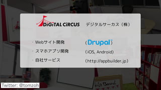 （ ）
（iOS, Android)
（http://appbuilder.jp）
デジタルサーカス（株）
・ Webサイト開発
・ スマホアプリ開発
・ 自社サービス
Twitter: @tomzoh
 