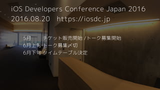5月 チケット販売開始 /トーク募集開始 
6月上旬 トーク募集〆切 
6月下旬 タイムテーブル決定
iOS Developers Conference Japan 2016
2016.08.20 https://iosdc.jp
 