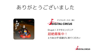 ありがとうございました
@tomzoh
デジタルサーカス（株）
Drupal / スマホエンジニア
超絶募集中！
とりあえず1回遊びに来てください
 