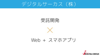 デジタルサーカス（株）
Web
受託開発
+ スマホアプリ
 