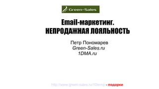 Email-маркетинг.
НЕПРОДАЖНАЯ ЛОЯЛЬНОСТЬ
Петр Пономарев
Green-Sales.ru
1DMA.ru
http://www.green-sales.ru/10temp - подарки
 
