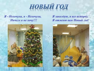 Я - Нехочуха, я - Нехочуха,
Ничего я не хочу!!!
Я заколдую, я все испорчу,
Я отменю вам Новый год!
 