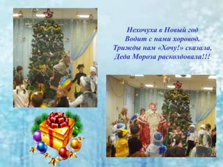 Нехочуха в Новый год
Водит с нами хоровод.
Трижды нам «Хочу!» сказала,
Деда Мороза расколдовала!!!
 