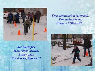 Кто активней и быстрей,
Тот побеждает,
Играя в ХОККЕЙ!!!
Все быстрей
Мелькают лыжи,
Вижу цель
Все ближе, ближе!!!
 