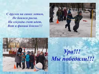 С другом на санях летим,
Не боимся риска.
На секунды счет идет,
Вот и финиш близко!!!
 