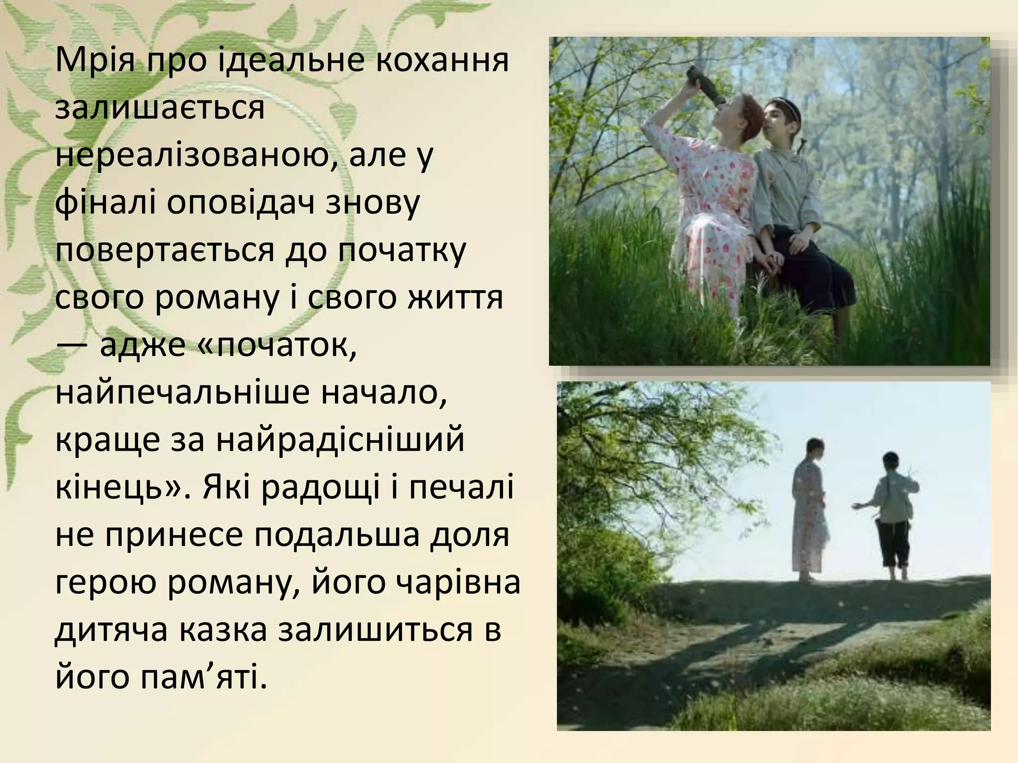 Мрія про ідеальне кохання
залишається
нереалізованою, але у
фіналі оповідач знову
повертається до початку
свого роману і свого життя
— адже «початок,
найпечальніше начало,
краще за найрадісніший
кінець». Які радощі і печалі
не принесе подальша доля
герою роману, його чарівна
дитяча казка залишиться в
його пам’яті.
 