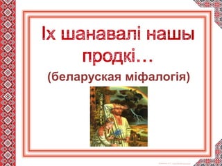 Левитина Л.С. http://00149.ucoz.com/
(беларуская міфалогія)
 