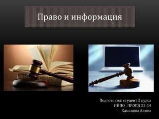 Подготовил: студент 2 курса
ИИПО , ПРОПД 22-14
Камалова Алина
Право и информация
 