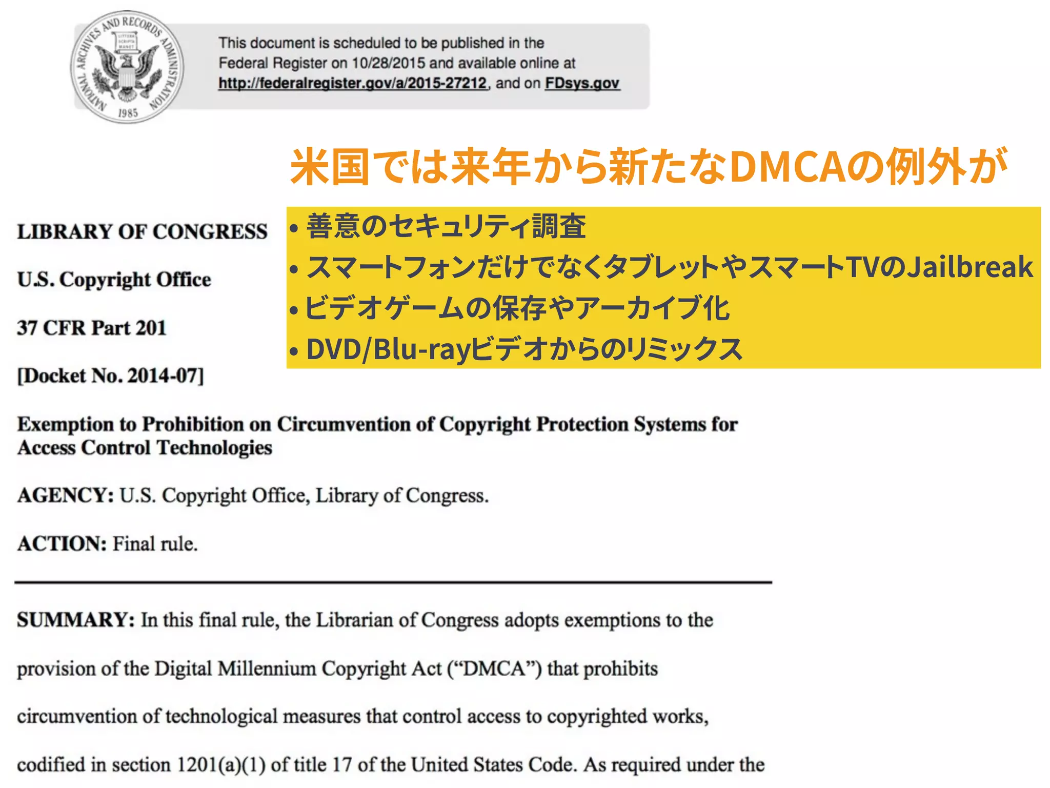 米国では来年から新たなDMCAの例外が
• 善意のセキュリティ調査
• スマートフォンだけでなくタブレットやスマートTVのJailbreak
• ビデオゲームの保存やアーカイブ化
• DVD/Blu-rayビデオからのリミックス
 