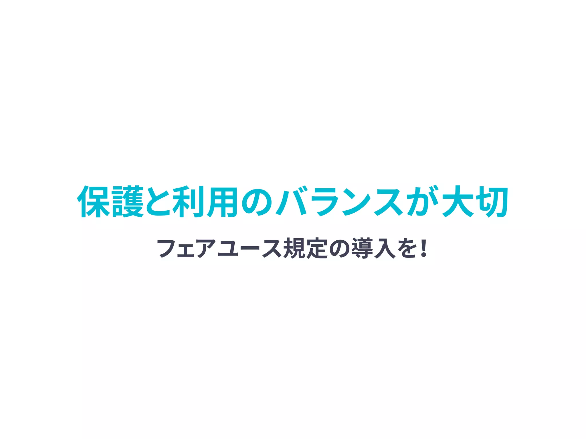 保護と利用のバランスが大切
フェアユース規定の導入を！
 