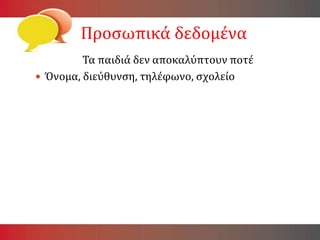 Προσωπικά δεδομένα
Τα παιδιά δεν αποκαλύπτουν ποτέ
 Όνομα, διεύθυνση, τηλέφωνο, σχολείο
 