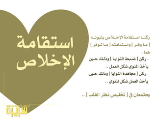 ‫اإلخالص‬
‫ؤ‬ ٕ‫جيتُعا‬[‫ايكًب‬ ‫ْعس‬ ‫ختًٝص‬.. ]
-ٔ‫زن‬[‫ايٓٛاٜـا‬ ‫ضـبص‬]‫حـ‬ ‫ٚذيـو‬
ٌُ‫ايع‬ ٌ‫غه‬ ٟٛٓ‫امل‬ ‫ٜأخر‬..
٘‫ـ‬‫ـ‬‫بجبٛتـ‬ ‫ـالص‬‫ـ‬‫اإلخـ‬ ١َ‫ـتكا‬‫ـ‬‫اضـ‬ ‫ـا‬‫ـ‬‫ُنٓـ‬‫ز‬
[‫ـس‬‫ـ‬‫ٚق‬ ‫ـا‬‫ـ‬َ]٘‫ـتداَت‬‫ـ‬‫ٚاض‬[‫ـٛفس‬‫ـ‬‫ت‬ ‫ـا‬‫ـ‬َ]
‫ُٖا‬:
١َ‫اضتكا‬
-ٔ‫زن‬[‫ايٓٛاٜا‬ ٠‫زتاٖد‬]‫حـ‬ ‫ٚذيو‬
ٟٛٓ‫امل‬ ٌ‫غه‬ ٌُ‫ايع‬ ‫ٜأخر‬..
 