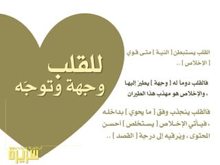 ٘ٓ‫ج‬ٛ‫ٚت‬ ١ٗ‫ٚج‬
‫ٚفل‬ ‫ٜٓجرب‬ ‫فايكًب‬[ٟٛ‫حي‬ ‫َا‬]٘‫بداخًـ‬
‫اإلخــالص‬ ٞ‫ـأت‬‫ـ‬ٝ‫ف‬ ،[‫ـتدًص‬‫ـ‬‫ٜط‬]ٔ‫أحطــ‬
١‫دزج‬ ‫لىل‬ ٘ٝ‫ُسق‬ٜٚ ، ٣ٛ‫احملت‬[‫ايكصد‬.. ]
٘‫ي‬ ‫دَٚا‬ ‫فايكًب‬[١ٗ‫ٚج‬]‫ليٝٗـا‬ ُ‫ري‬‫ٜط‬
ٕ‫ايطريا‬ ‫ٖرا‬ ‫َٗرب‬ ٖٛ ‫ٚاإلخالص‬ ،
ٔ‫ٜطـتبط‬ ‫ايكًب‬[١‫ايٓٝـ‬]ٟٛ‫قـ‬ ٢‫َتـ‬
[‫اإلخالص‬.. ]
‫يًكًب‬
 