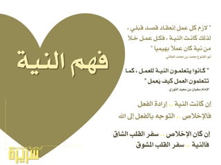 ١ٝٓ‫اي‬ ِٗ‫ف‬
‫اإلخالص‬ ٕ‫نا‬ ٕ‫ل‬..‫ايػام‬ ‫ايكًب‬ ‫ضفس‬
١ٝٓ‫فاي‬..‫املػٛم‬ ‫ايكًب‬ ‫ضفس‬
١ٝٓ‫اي‬ ‫ناْت‬ ٕ‫ل‬..ٌ‫ايفع‬ ٠‫لزاد‬
‫فاإلخالص‬..‫اهلل‬ ‫لىل‬ ٌ‫بايفع‬ ٘‫ايتٛج‬
”‫ـا‬‫ـ‬ُ‫ن‬ ، ٌ‫ـ‬‫ـ‬ُ‫يًع‬ ١‫ـ‬‫ـ‬ٝٓ‫اي‬ ٕٛ‫ـ‬‫ـ‬ًُ‫ٜتع‬ ‫ـاْٛا‬‫ـ‬‫ن‬
ٌُ‫ُع‬ٜ ‫نٝف‬ ٌُ‫ايع‬ ًُٕٛ‫تتع‬”
ٟ‫ايجٛز‬ ‫ضعٝد‬ ٔ‫ب‬ ٕ‫ضفٝا‬ ّ‫اإلَا‬
”، ٞ‫قبًـ‬ ‫قصـد‬ ‫لْعكـاد‬ ٌُ‫ع‬ ٌ‫ن‬ ّ‫الش‬
‫خـال‬ ٌ‫عُـ‬ ٌ‫فهـ‬ ، ١‫ايٓٝـ‬ ‫ناْـت‬ ‫يريو‬
‫بُٗٝٝا‬ ‫عُال‬ ٕ‫نا‬ ١ْٝ َٔ”
ٞ٥‫ايطا‬ ‫ستُد‬ ٔ‫ب‬ ‫ستُد‬ ‫ايفتٛح‬ ٛ‫أب‬
 