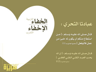 ٤‫ارتفا‬
٤‫اإلخفا‬
ًِ‫ـ‬‫ـ‬‫ٚض‬ ٘‫ـ‬‫ـ‬ًٝ‫ع‬ ‫اهلل‬ ٢ً‫ـ‬‫ـ‬‫ص‬ ٍ‫ـا‬‫ـ‬‫ق‬[ :ٔ‫ـ‬‫ـ‬َ
َٔ ‫خبئ‬ ٘‫ي‬ ٕٛ‫ٜه‬ ٕ‫أ‬ ِ‫َٓه‬ ‫اضتطاع‬
ٌ‫فايٝفع‬ ٌُ‫ع‬]‫صحٝح‬‫ادتاَع‬‫صـ‬213
ًِ‫ـ‬‫ـ‬‫ٚضـ‬ ٘‫ـ‬‫ـ‬‫عًٝـ‬ ‫اهلل‬ ٢ً‫ـ‬‫ـ‬‫صـ‬ ٍ‫ـا‬‫ـ‬‫قـ‬[ :‫اهلل‬ ٕ‫ل‬
ٞ‫ـ‬‫ـ‬‫ارتفـ‬ ٞ‫ـ‬‫ـ‬‫ايٓكـ‬ ٞ‫ـ‬‫ـ‬‫ايتكـ‬ ‫ـد‬‫ـ‬‫ايعبـ‬ ‫ـب‬‫ـ‬‫ُحـ‬ٜ]
613 ‫صحٝح‬‫ادتاَع‬‫صـ‬
١ٝ‫ايرتب‬
‫ايتدزب‬
ٟ‫ايتحس‬ ‫عبادتا‬:
 