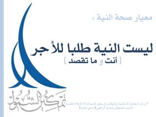 ”‫ل‬١ٝ‫ايكًب‬ ّ‫األزقا‬ ‫لال‬ ‫اذتطٓات‬ ٌ‫ضج‬ ‫ؤ‬ ‫ُهتب‬ٜ ‫ٚال‬ ١ٝٓ‫باي‬ ‫لال‬ ٌَ‫ُعا‬ٜ ‫ال‬ ‫اهلل‬ ٕٓ”
ٞ‫ايسافع‬ ‫صادم‬ ٢‫َصطف‬ ‫األدٜب‬[ًِ‫ايك‬ ٞ‫ٚح‬]
‫جس‬ ‫ي‬ ‫يًبا‬ ١ٝٓ‫اي‬ ‫يٝطت‬
١ٝٓ‫اي‬ ١‫صح‬ ‫َعٝاز‬:
[‫أْت‬ٚ‫تكصد‬ ‫َا‬]
 