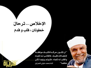 ‫اإلخالص‬..ٍْ‫تسحا‬
ٕ‫خطٛتا‬:ّ‫قد‬ ٚ ‫قًب‬
”١‫ـ‬‫ـ‬‫َٛافكــ‬ ‫ـو‬‫ـ‬‫قايبــ‬ ١‫ـ‬‫ـ‬‫حسنــ‬ ٕٛ‫ـ‬‫ـ‬‫تهــ‬ ٕ‫أ‬
ٙ‫ــا‬ ‫ل‬ ٘‫يــ‬ ‫فايكايــب‬ ، ‫قًبــو‬ ‫إلْفعــاالت‬
ٔ‫تهـ‬ ‫بُٝٓٗـا‬ ِ٥ٛ‫فتـ‬ ، ٙ‫ـا‬ ‫ل‬ ٘‫يـ‬ ‫ٚايكًب‬
‫ُدًصا‬َ”ٟٚ‫ايػعسا‬ ٞ‫َتٛي‬ ‫ستُد‬ ّ‫اإلَا‬
 