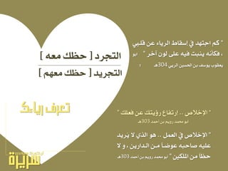 ‫ايتجسد‬[٘‫َع‬ ‫حعو‬]
‫ايتجسٜد‬[ِٗ‫َع‬ ‫حعو‬]
”‫اإلخالص‬..‫فعًو‬ ٔ‫ع‬ ‫ٜتو‬ ‫ز‬ ‫لزتفاع‬”
ِٜٚ‫ز‬ ‫ستُد‬ ٛ‫أب‬‫أمحد‬ ٔ‫ب‬303‫ٖـ‬
”ٌُ‫ايع‬ ‫ؤ‬ ‫اإلخالص‬..‫ُسٜد‬ٜ ‫ال‬ ٟ‫اير‬ ٖٛ
‫ال‬ ٚ ، ٜٔ‫ايـداز‬ ٔ‫َـ‬ ‫عٛضـا‬ ٘‫صاحب‬ ً٘ٝ‫ع‬
‫املًه‬ َٔ ‫حعا‬”‫أمحد‬ ٔ‫ب‬ ِٜٚ‫ز‬ ‫ستُد‬ ٛ‫أب‬303‫ٖـ‬
”‫قًـ‬ ٔ‫ع‬ ٤‫ايسٜا‬ ‫لضكاط‬ ‫ؤ‬ ‫اجتٗد‬ ِ‫ن‬
‫آخس‬ ٕٛ‫ي‬ ٢ً‫ع‬ ٘ٝ‫ف‬ ‫ٜٓبت‬ ْ٘‫فهأ‬ ،”ٛ‫اب‬
‫ٜٛضف‬ ‫ٜعكٛب‬ٜٞ‫ايس‬ ‫اذتط‬ ٔ‫ب‬304‫ٖـ‬:
‫رياءك‬ ‫ّف‬‫ر‬‫تع‬
 