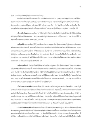 30
11.6 ความเป็นไปได้เชิงธุรกิจ (Economic Feasibility)
ระบบจัดการขนส่งดอกไม้ ประมาณค่าใช้จ่ายการพัฒนาระบบประมาณ 3,406,821 บาท ซึ่งการประมาณค่าใช้จ่าย
ของโครงการเกิดจากการสมมติฐานการดาเนินงาน การใช้ทรัพยากรบุคคล การวางระบบพื้นฐานด้านฮาร์ดแวร์และอุปกรณ์
โดยระบบจัดการขนส่งดอกไม้ แบ่งการพิจารณาค่าใช้จ่ายส่วนต่างๆออกเป็น 5 ส่วน ได้แก่ โครงสร้างพื้นฐาน เว็บเอพีไอ เว็บ
เแอปพลิเคชั่น แอนดรอยด์แอปพลิเคชัน ไอโอเอสแอฟพลิเคชัน ในระยะเวลาดาเนินโครงการ 24 เดือน รายละเอียด ดังนี้
1. โครงสร้างพื้นฐาน ประกอบด้วยค่าเช่าเซิร์ฟเวอร์ ค่าบารุงรักษา โดยในปีแรกค่าเช่าเซิร์ฟเวอร์มีค่าใช้จ่ายต่อเดือน
9,000 บาท ปีต่อไปค่าใช้จ่ายต่อเดือน 2,800 บาท และค่าบารุงรักษาคิดเหมาจ่ายรายปี ปีละ 309,711 บาท คิดรวมค่าใช้จ่าย
ที่จะเกิดขึ้นภายในสามปี เป็นจานวนเงิน 1,447,644 บาท
2. เว็บเอพีไอ ประกอบด้วยค่าใช้จ่ายทางด้านทรัพยากรบุคคล ฮาร์ดแวร์ และซอฟต์แวร์ เนื่องจากการพัฒนาแอป
พลิเคชันเป็นการพัฒนาระยะสั้น เพราะฉะนั้นจึงพิจารณาจ้างนักพัฒนาเว็บเอพีไอจานวนหนึ่งคน ค่าใช้จ่ายต่อเดือน 25,000
บาท แอดมินดูแลระบบจานวนหนึ่งคน ค่าใช้จ่ายต่อเดือน 25,000 บาท และนักทดสอบจานวนหนึ่งคน ค่าใช้จ่ายต่อเดือน
20,000 บาท เป็นระยะเวลา 24 เดือน ในส่วนค่าใช้จ่ายอุปกรณ์ฮาร์ดแวร์ ประกอบด้วยโน้ตบุ๊คจานวนหนึ่งเครื่อง ราคา
30,000 บาท ในส่วนซอฟต์แวร์สาหรับใช้พัฒนาเลือกใช้โปรแกรม Eclipse ไม่มีค่าลิขสิทธิ์ คิดรวมค่าใช้จ่ายระหว่างการพัฒนา
ในระยะเวลา 12 เดือน เป็นจานวนเงิน 1,770,000 บาท
3. เว็บแอปพลิเคชัน ประกอบด้วยค่าใช้จ่ายทางด้านทรัพยากรบุคคล ฮาร์ดแวร์ และซอฟต์แวร์ เนื่องจากการพัฒนา
แอปพลิเคชันเป็นการพัฒนาระยะสั้น เพราะฉะนั้นจึงพิจารณาจ้างนักพัฒนาเว็บแอปพลิเคชันจานวนหนึ่งคน ค่าใช้จ่ายต่อ
เดือน 25,000 บาท เว็บดีไซน์เนอร์จานวนหนึ่งคน ค่าใช้จ่ายต่อเดือน 22,000 บาท และนักทดสอบจานวนหนึ่งคน ค่าใช้จ่าย
ต่อเดือน 20,000 บาท เป็นระยะเวลา 24 เดือน ในส่วนค่าใช้จ่ายอุปกรณ์ฮาร์ดแวร์ ประกอบด้วยโน้ตบุ๊คจานวนหนึ่งเครื่อง
ราคา 30,000 บาท ในส่วนซอฟต์แวร์สาหรับใช้พัฒนาเลือกใช้โปรแกรม Sublime มีค่าลิขสิทธิ์ 2,520 บาท คิดรวมค่าใช้จ่าย
ระหว่างการพัฒนาในระยะเวลา 12 เดือน เป็นจานวนเงิน 836,520 บาท
4. ไอโอเอสแอปพลิเคชัน ประกอบด้วยค่าใช้จ่ายทางด้านทรัพยากรบุคคล ฮาร์ดแวร์ ซอฟต์แวร์ และค่าบัญชี
นักพัฒนาแอปเปิล เนื่องจากเป็นการพัฒนาแอปพลิเคชันการพัฒนาระยะสั้น เพราะฉะนั้นจึงพิจารณาจ้างนักพัฒนาไอโอเอส
แอปพลิเคชันจานวนหนึ่งคน เป็นระยะเวลา 24 เดือนมีค่าใช้จ่ายต่อเดือน 30,000 บาท และนักทดสอบหนึ่งคน มีค่าใช้จ่าย
รายเดือน 20,000 บาท ในส่วนค่าใช้จ่ายอุปกรณ์ฮาร์ดแวร์ ประกอบด้วย ไอโฟน เพื่อใช้ทดสอบรันแอปพลิเคชันบนอุปกรณ์
จริง โดยเลือกรุ่น 5s จานวนหนึ่งเครื่อง ราคา 18,500 บาท และแมคบุค ราคา 49,900 บาท ในส่วนค่าบัญชีนักพัฒนา
แอปเปิล 3,490 บาท คิดรวมค่าใช้จ่ายระหว่างการพัฒนาในระยะเวลา 12 เดือน เป็นจานวนเงิน 682,360 บาท
5. แอนดรอยด์แอปพลิเคชัน ประกอบด้วยค่าใช้จ่ายทางด้านทรัพยากรบุคคล ฮาร์ดแวร์ ซอฟต์แวร์ และ
ค่าลงทะเบียนกูเกิลเพลย์เนื่องจากเป็นการพัฒนาแอปพลิเคชันการพัฒนาระยะสั้น เพราะฉะนั้นจึงพิจารณาจ้างนักพัฒนาแอน
ดรอยด์แอปพลิเคชันจานวนหนึ่งคนเป็นระยะเวลา 24 เดือนมีค่าใช้จ่ายต่อเดือน 25,000 บาท และนักทดสอบหนึ่งคน มี
ค่าใช้จ่ายรายเดือน 20,000 บาท ในส่วนค่าใช้จ่ายอุปกรณ์ฮาร์ดแวร์ ประกอบด้วย แท็ปเล็ต สมาร์ทโฟนโน้ตบุ๊ค สาหรับแท็ป
 