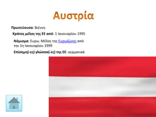 Πρωτεύουσα: Βιέννη
Κράτος μέλος της ΕΕ από: 1 Ιανουαρίου 1995
Νόμισμα: Ευρω. Μέλος της Ευρωζώνης από
την 1η Ιανουαρίου 1999
Επίσημη(-ες) γλώσσα(-ες) της ΕΕ: γερμανικά
 