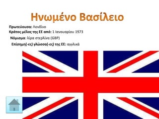 Πρωτεύουσα: Λονδίνο
Κράτος μέλος της ΕΕ από: 1 Ιανουαρίου 1973
Νόμισμα: λίρα στερλίνα (GBP)
Επίσημη(-ες) γλώσσα(-ες) της ΕΕ: αγγλικά
 