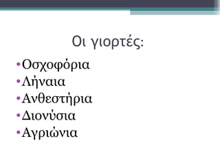 Οι γιορτές:
•Οσχοφόρια
•Λήναια
•Ανθεστήρια
•Διονύσια
•Αγριώνια
 