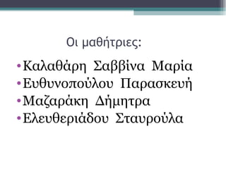 Οι μαθήτριες:
•Καλαθάρη Σαββίνα Μαρία
•Ευθυνοπούλου Παρασκευή
•Μαζαράκη Δήμητρα
•Ελευθεριάδου Σταυρούλα
 