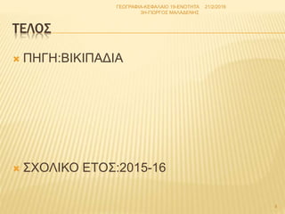 ΤΕΛΟΣ
 ΠΗΓΗ:ΒΙΚΙΠΑΔΙΑ
 ΣΧΟΛΙΚΟ ΕΤΟΣ:2015-16
21/2/2016
4
ΓΕΩΓΡΑΦΙΑ-ΚΕΦΑΛΑΙΟ 19-ΕΝΟΤΗΤΑ
3Η-ΓΙΩΡΓΟΣ ΜΑΛΑΔΕΝΗΣ
 