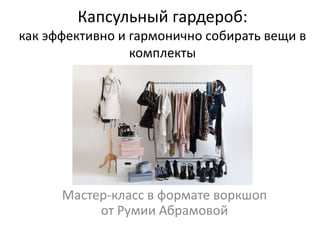 Капсульный гардероб:
как эффективно и гармонично собирать вещи в
комплекты
Мастер-класс в формате воркшоп
от Румии Абрамовой
 