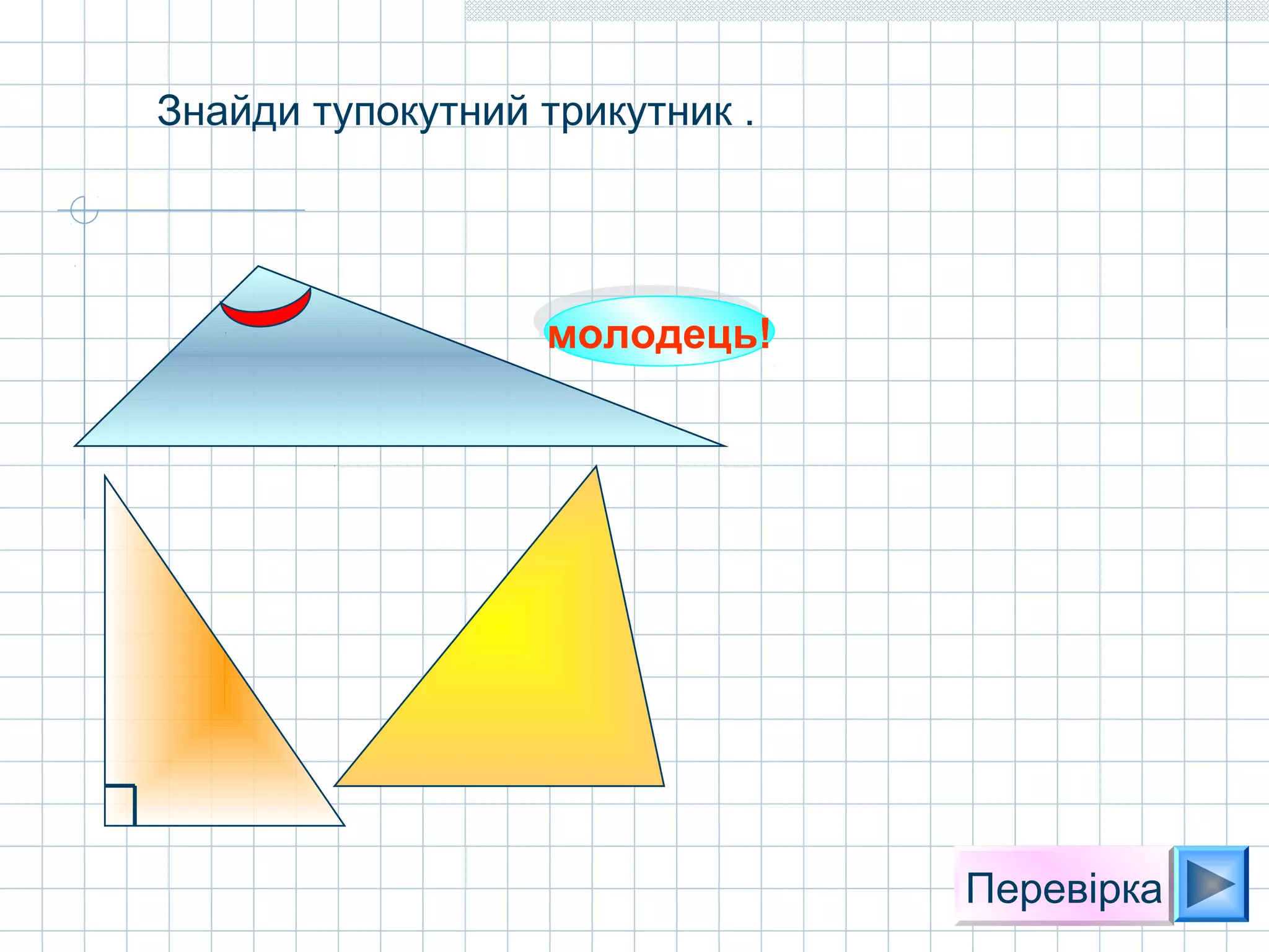 молодець!молодець!
Перевірка
Знайди тупокутний трикутник .
 