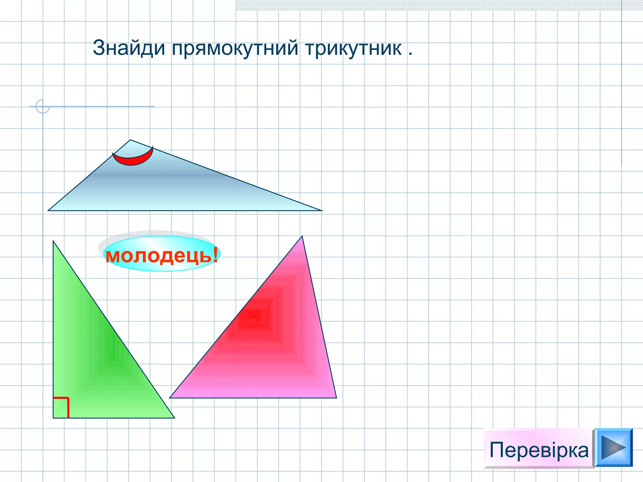 молодець!молодець!
Перевірка
Знайди прямокутний трикутник .
 