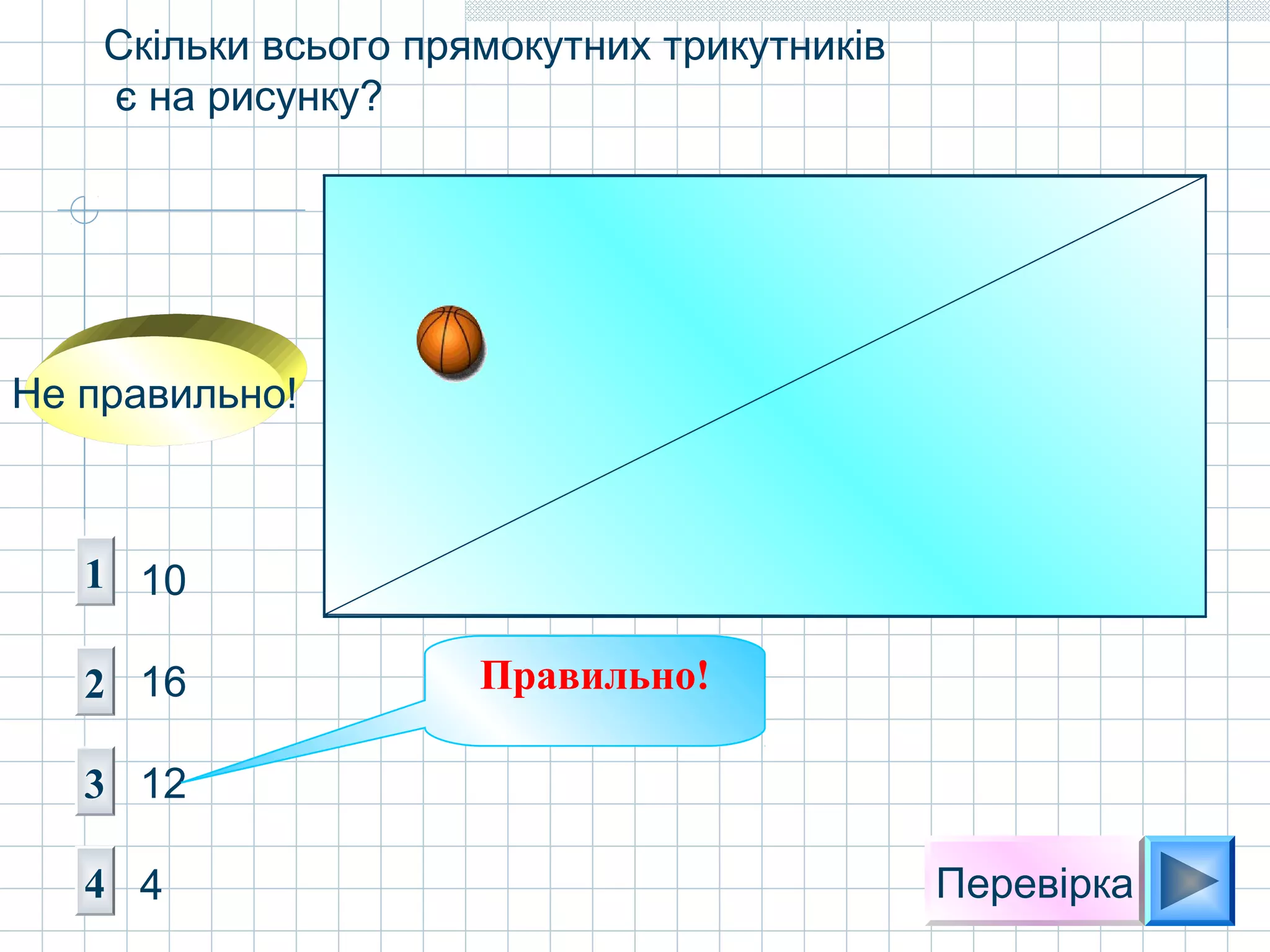 Перевірка
1
2
4
3
10
16
12
4
Не правильно!
Правильно!
Скільки всього прямокутних трикутників
є на рисунку?
 