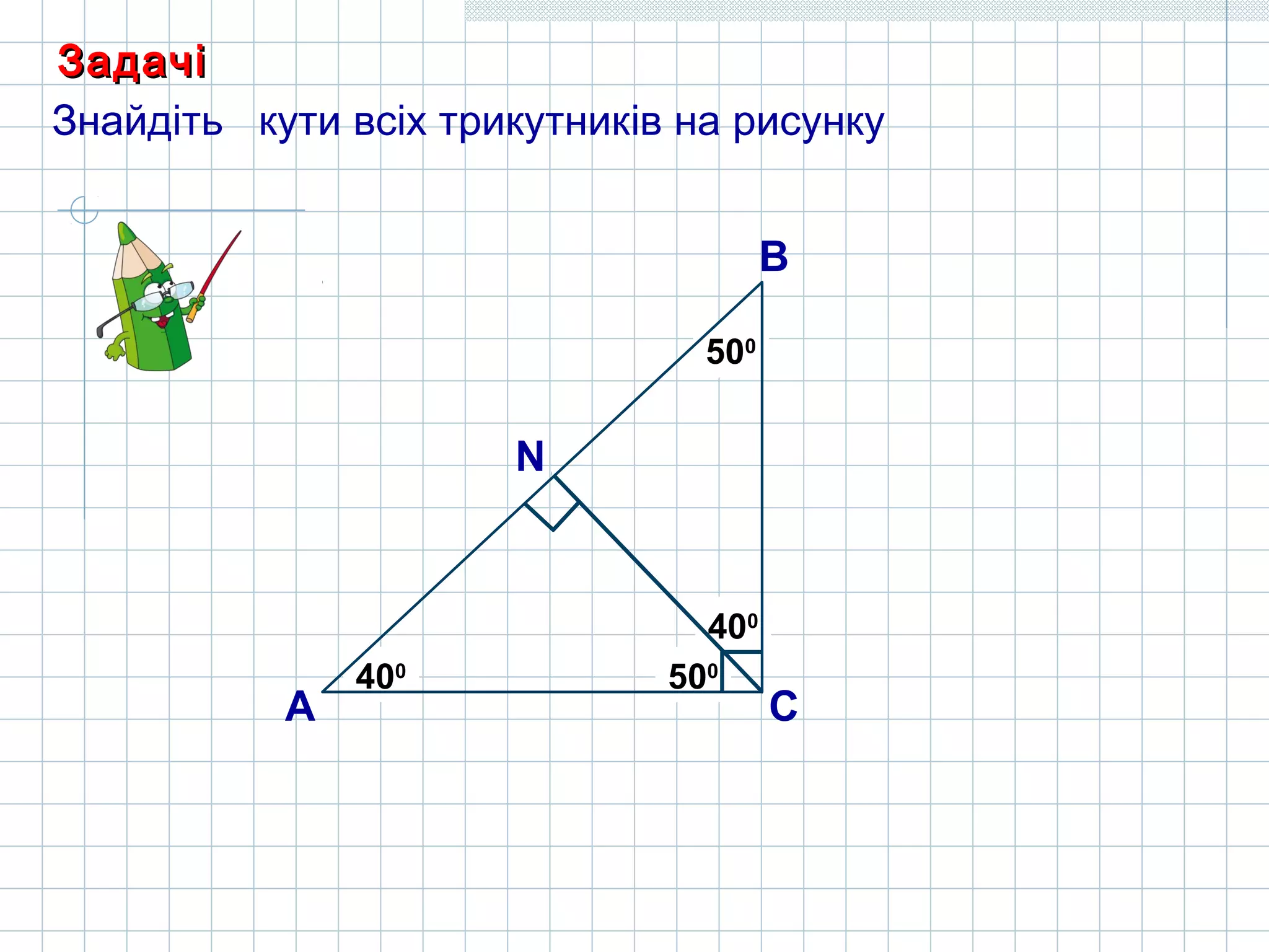 А
В
С
??
??
500
400
N
??400
??500
ЗадачіЗадачі
Знайдіть кути всіх трикутників на рисунку
 