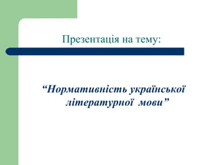 Презентація на тему:
“Нормативність української
літературної мови”
 