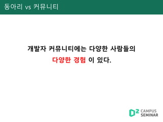 동아리 vs 커뮤니티
개발자 커뮤니티에는 다양한 사람들의
다양한 경험 이 있다.
 