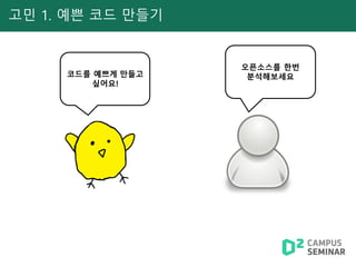 고민 1. 예쁜 코드 만들기
코드를 예쁘게 만들고
싶어요!
오픈소스를 한번
분석해보세요
 