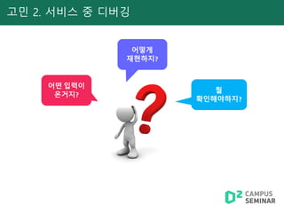 고민 2. 서비스 중 디버깅
어떤 입력이
온거지?
어떻게
재현하지?
뭘
확인해야하지?
 