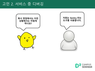 고민 2. 서비스 중 디버깅
혹시 현업에서는 이런
상황에서는 어떻게
하나요?
저희는 Sentry 라는
도구를 사용합니다.
 