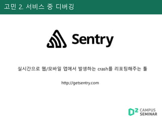 고민 2. 서비스 중 디버깅
실시간으로 웹/모바일 앱에서 발생하는 crash를 리포팅해주는 툴
http://getsentry.com
 