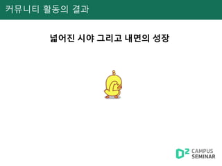 커뮤니티 활동의 결과
넓어진 시야 그리고 내면의 성장
 