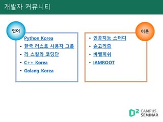개발자 커뮤니티
• Python Korea
• 한국 러스트 사용자 그룹
• 라 스칼라 코딩단
• C++ Korea
• Golang Korea
언어
• 인공지능 스터디
• 손고리즘
• 바벨피쉬
• IAMROOT
이론
 