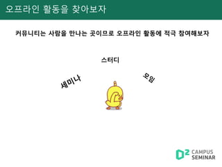 스터디
오프라인 활동을 찾아보자
커뮤니티는 사람을 만나는 곳이므로 오프라인 활동에 적극 참여해보자
 