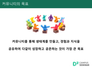 커뮤니티를 통해 생태계를 만들고, 경험과 지식을
공유하여 다같이 성장하고 공존하는 것이 가장 큰 목표
커뮤니티의 목표
 