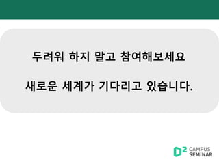 두려워 하지 말고 참여해보세요
새로운 세계가 기다리고 있습니다.
 
