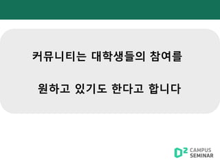 커뮤니티는 대학생들의 참여를
원하고 있기도 한다고 합니다
 