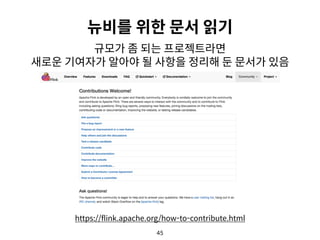45
뉴비를 위한 문서 읽기
규모가 좀 되는 프로젝트라면 
새로운 기여자가 알아야 될 사항을 정리해 둔 문서가 있음
https://flink.apache.org/how-to-contribute.html
 