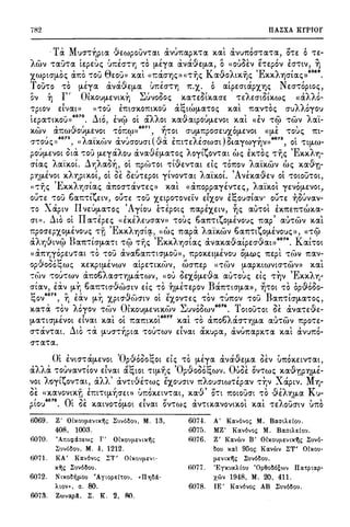 782 IlUXA KrPror
T, M , ci - , , , , ' rl (
· rY.. UO''t'"f]ptrx 'JEWpOUV't'rY..t rY..VU'ltrY..pX.'t'rY.. X.rY..t avu'ltOO''t'rY..'t'rY.., O't'e: 0 't'E-
Awv 't'rY..U't'rY.. !e:pe:u~ udcr't'r; 't'O fl-E)'rY.. &.va·9e:f1-rY.., o«OUOEV he:p6v EO''t'tV, ~
x.wptcr(J.O~ (J..'ltO 't'OU 8e:oun x.rxl <<'ltacrri~)) «'t'ij~ Krx,{).o'Aix.ij~ 'Ex.x.A"f]O't(Y..~))
6069
.
TOU't'O 't'O fl-E)'rY.. &va,9e:fl-rY.. 'J'ltEO''t'YJ 'lt.X· o rxlpe:crtapx.YJ~ Ne:cr't'opto~,
ov ~ r' 01x.Ouf1-EVtx.r; ~uvooo~ X.rY..'t'e:Otx.rxcre: 't'e:Ae:crtOtX.W~ «&.'A'A6-
't'ptov e:lvrxt» (<'tOU lmcrx.omx.ou &~tW(J.rY..'t'O~ x.rxl 'ltrY..V't'O~ auAAoyou
le:prx'ttX.OU»
6070
~to, EV<f> o! aAAOt x.rx,{).rxtpOU(J.EVOt x.rxl «EV 't'Cf> 't'WV 'Arx"i-
- , (1 I I 6071 ,I I  ,
X.WV rY..'ltWVOU(J.EVOt 't'O'ltCp» , "f]'t'Ot O'Ufl-'ltpOO'EUX,O(J-EVOt «(J-E 't'OU~ 'ltt-
' 6072 l .. - , I ( 0 ' , l I ) " 1 6073 ,
O''t'OU~)) ' (( /rY..tX.(t)V rY..V'JO'OUO't vrx e:m't'E/EO'WO't o,rxywyriv» ' Ot 't't(J-W-
poup.e:vot Ota 't'OU p.e:yaAou &vrx,9E!J.rY..'t'O~ AoyltoV't'rY..t w~ Ex.'t'O~ 't'"YJ~ 'Ex.x.Ari-
atrx~ 'Arx"ix.oi. ~"Y;).rxo~, o! 1tp(-;)'t'Ot 't'We:V't'rxt e:1~ 't'O'ltOV 'Arx"ix.wv w~ x.rx,{J.ri-
P"YJfJ-EVOt x.A"f]ptX.Ot' o! OE oe:u't'e:pot )'tVOV't'rY..t Arx'ix.oL 'Avhrx,{).e:v o! 't'OtOU't'Ot'
H'tij~ 'Ex.x.Ar,crtrx~ &1tocr't'aV't'e:~» x.rxl «&1topprxyEV't'e:~, 'Arx"ix.ol ye:VO[J-EVOt,
ou't'e: 't'Ou 6rx1t't'tte:tv, ou't'E 't'Ou xe:ipo't'ove:iv dx.ov l~oucrtrxv· ou't'E ~ouvrxv-
,, ' II ' 'A ' ( I I ' ' ' ' I
't'O •.rY..ptV VEU(J-rY..'t'O~ )'tOU E't'EpOt~ 1trxpe:xe:tv, YJ~ rY..U't'Ot EX.'ltE'lt't'WX.rY..-
A I ' II ' , ,... ' p y ' ' ' - '
O't)). l.ltO Ot rY..'t'e:pe:~ «EX.E/EUO'rY..V» 't'OU~ OrY..'lt't't1,,0(J.EVOU~ 'ltrY..p rY..U't'WV X.rY..t
-r:pocre:px.op.ivou~ 't'"?J 'Ex.x.'Aricri~, «w~ m~pa 'Arx"ix.wv 6rx1t't'ttO(J.EVOU~», «'t'Cf>
, ... c, - B , - - 'E ... , , o , o 6074 K ,rx"·,;vtvep rx1t't'tO"(J-rY..'t't 't'(p 't'"f]~ X.X.A"f]O"trx~ rxvrxx.rxvrxtpe:t7vrxrn . rxt't'Ot
«&1t·,;y6pe:u't'rxt 't'O 't'OU &vrx6rx1t't'tcrp.ou», 1tpox.e:t(J.EVOU 0(1-W~ 1te:pl 't'(7w 'ltrY..V-
op-&.oool;w~ x.e:x.pt(J.EVWV rxlpe:'t'tX.(0V, wcr1te:p «'t'WV p.rxpx.tWVtO''t'WV» x.rxl
- , , P, ' ' " ' 0 ' ' ' ' 'E >'t'(l)V 't'OU't'WV rY..T:00/rY..O''t'"f]fl-rY..'t'WV, «OU OEXOfJ-EVrY.. rY..U't'OU~ Et~ 't'YJV ,X.X./"fJ"
crirxv, lav {J-"f] 6rxrmcr·&.wcrtv e:1~ 't'O ~(J-E't'Epov Ba1t't'tO'(J-rY..», ~'t'Ot 't'O bp,{).6oo-
l;ov6075, Y) lav fl-"f] Xptcr,9-wcrtv o! EX,OV't'E~ 't'OV 't'U'ltOV 't'OU Brx1t't'tO'(J-rY..'t'O~,
' 1 > I - O' - '' I" 6076 T - '" , 0
X.rY..'t'rY.. 't'OV /O)'OV 't'(•)V tX.OU(J.EVtX.WV '"-'uvoowv . OtOU't'Ot oe: rY..VrY..'t'e:ve:-
' ;'  c '6077  ' , /?). I ) -
(J-rY..'t'tO'(J.EVOt e:tvrxt X.rY..t Ot 'ltrY..7ttX.Ot X.rY..t 't'O rY..'ltOO/rY..O''t'"YJ(J-rY.. rY..U't'WV 1tpO't'e:-
, A ' ' I I ; ,, ' '  ' ,
cr't'rY..V't'rY..'.. 1.1to 't'rY.. fl-!JO"'t'"YJptrx 't'OU't'WV e:tvrxt rxx.uprx, rx:vu1trxpx.'t'rx x.rxt rxvur:o-
cr-'t'rx't'rx.
0-; ' f 'O (1'' 'r:: '  I ) f ( ' ' t I
• e:vtcr't'rY..(J-EVOt pvoooc;ot e:t::; 't'O fl-E)'rY.. rxva.ve:µ.rx oe:v u1tox.e:tv't'rxt,
')-, , , T '''i:: - 'O O "''i:: O''" " 0 '
(Y.. ,Arx 't'OUVrY..V't'tOV e:tvrxt rY..-,,tOt 't't(J-"'t;~ pvooo~wv. uoe: OV't'W::; X.rY..V1JPYJ(J-E-
VOt Aoyltov't'rxt, &;).).' &V't't'si.E't'W~ EXO'JO'tV r:AOUO'tW't'Eprxv 't''YJV Xaptv. M"Y]-
' ' - ' I ( I (1' ,., - ' C'i '~ Koe: «x.rxvovtx.·ri e:r:t't't(J-r;cre:t)) IJ'l':OX.EtV't'rxt' X.rY..'..r O't't 'ltOtOUO't 't'O VE/"Y](J-rY.. u-
' 6011 O" , , , r ,, , , , ) _ , ,
ptou • t oe: X.rY..tVO't'O(J.Ot ·e:tvrxt OV't'W::; rY..V't'tX.rY..VOVti<.Ot X.rY..t 'tE ,oucrtv Ui':O
6069. Z' 01XOIJfl-EVlX'Yj; ~uv6ao•J, M. 13,
408, 1003.
6070. 'Anoq;:ioEw;; I" 01xo•JµEv tx'Yj;
~·JvMou, M. 4, 1212.
t071. KA' K1Xv6vo,: ~T' 01xouµEvt·
x'Yj;; 2:uvoaou.
6072. Ntxoai)µou 'A-popE(WJ, «Il'f/M·
Atov», a. 80.
6073. Zwv1Xp&, I. K. 2, 80.
6074. A' K1Xv6vo,; M. B1Xat1o.E!ou.
6075. MZ' K1Xv6vo;; M. B1lath!ou.
6076. Z' K1Xv<ilv B' OlxouµEvt'K"ii, ?uv6-
aou x1Xl 950, K1Xvwv ~T' Olxou-
µEvtx'Yj;; ~uvoaou.
6077. 'Eyxux).. £ou 'Op0oM~wv 111X'tpt1Xp-
xwv 1948, M. 20, 411.
6078. IE' K1XVO'IO(; AB ?uv6aou.
 